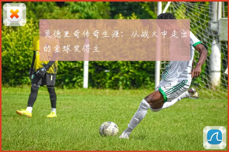 莫德里奇传奇生涯：从战火中走出的金球奖得主