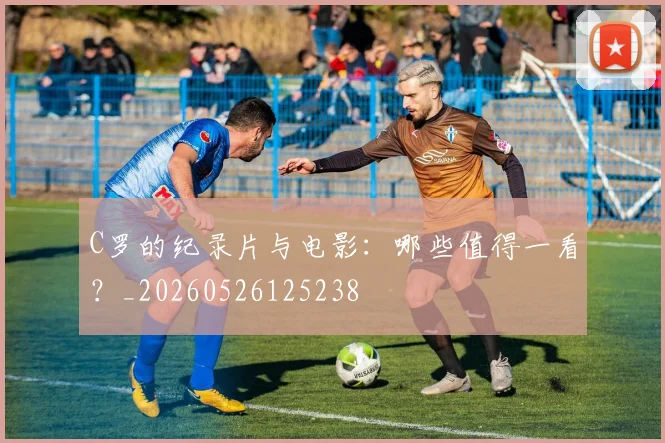 C罗的纪录片与电影：哪些值得一看？_20260526125238