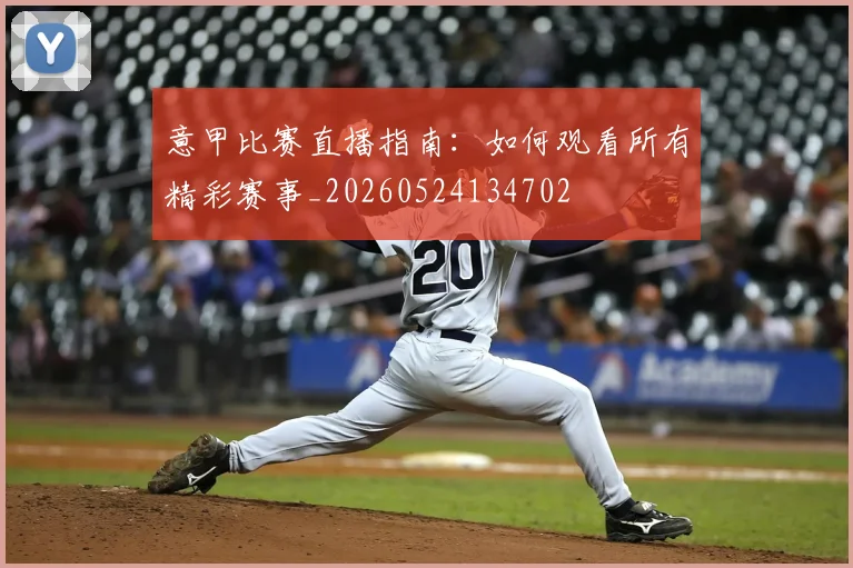 意甲比赛直播指南：如何观看所有精彩赛事_20260524134702