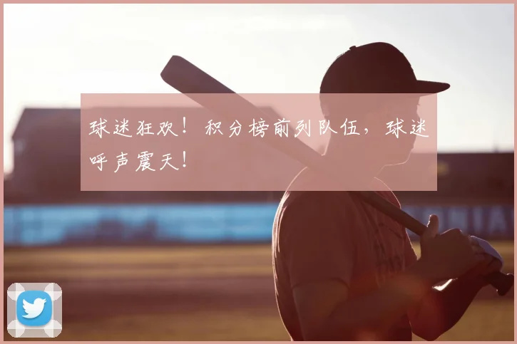 球迷狂欢！积分榜前列队伍，球迷呼声震天！