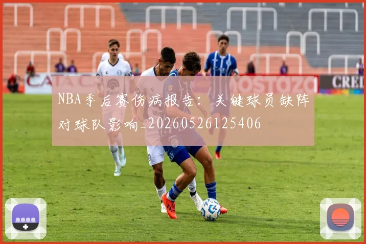 NBA季后赛伤病报告：关键球员缺阵对球队影响_20260526125406