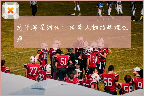 意甲球星列传：传奇人物的辉煌生涯