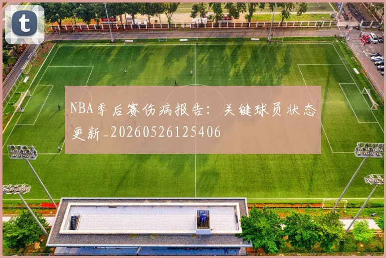 NBA季后赛伤病报告：关键球员状态更新_20260526125406