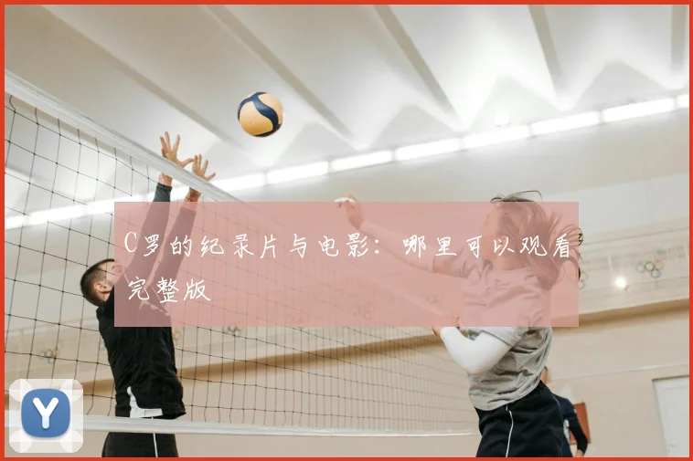 C罗的纪录片与电影：哪里可以观看完整版