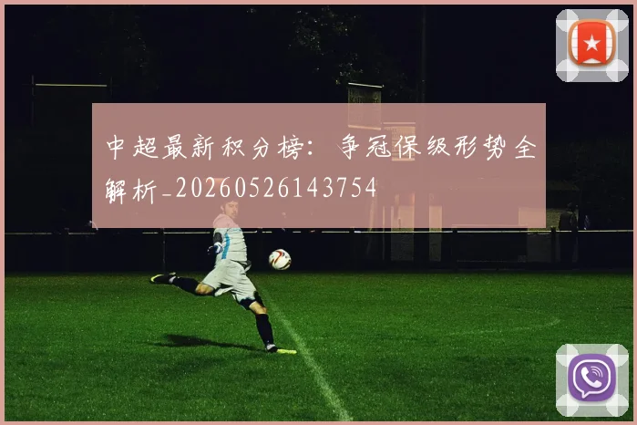 中超最新积分榜：争冠保级形势全解析_20260526143754