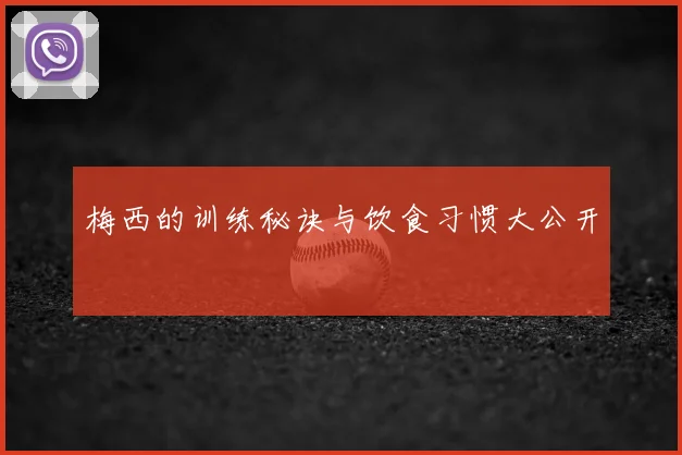 梅西的训练秘诀与饮食习惯大公开
