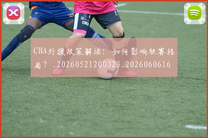 CBA外援政策解读:如何影响联赛格局?_20260521200323_20260606165205
