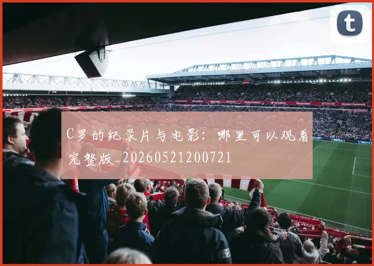 C罗的纪录片与电影：哪里可以观看完整版_20260521200721