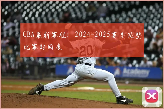 CBA最新赛程：2024-2025赛季完整比赛时间表