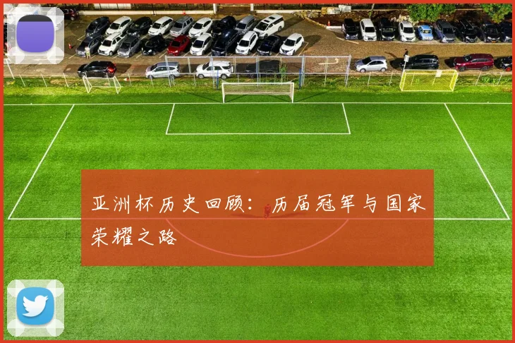 亚洲杯历史回顾：历届冠军与国家荣耀之路