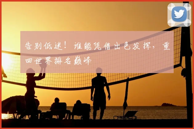 告别低迷!谁能凭借出色发挥,重回世界排名巅峰