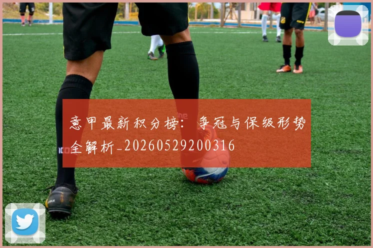 意甲最新积分榜:争冠与保级形势全解析_20260529200316