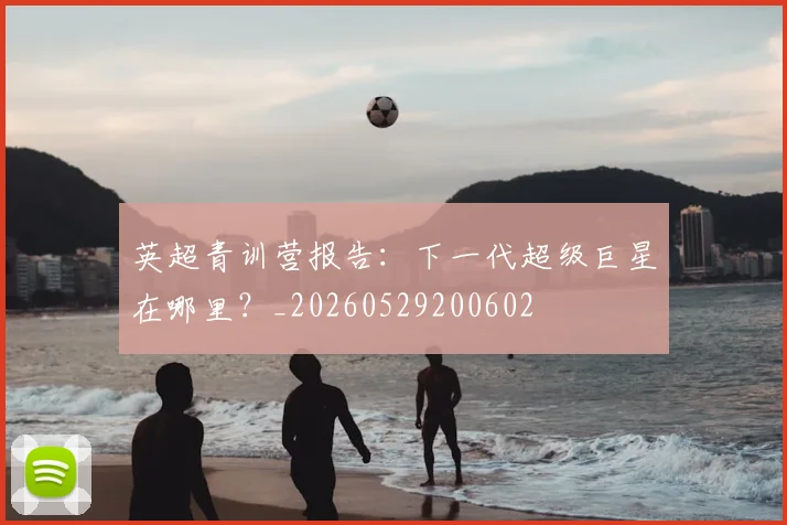 英超青训营报告:下一代超级巨星在哪里?_20260529200602