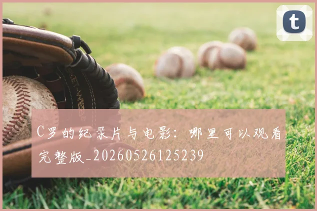 C罗的纪录片与电影：哪里可以观看完整版_20260526125239