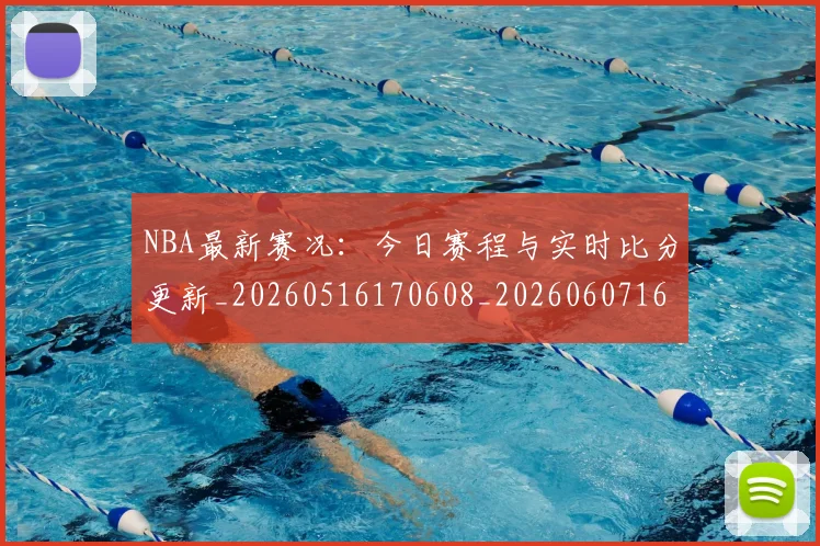 NBA最新赛况:今日赛程与实时比分更新_20260516170608_20260607160202
