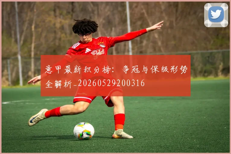 意甲最新积分榜:争冠与保级形势全解析_20260529200316